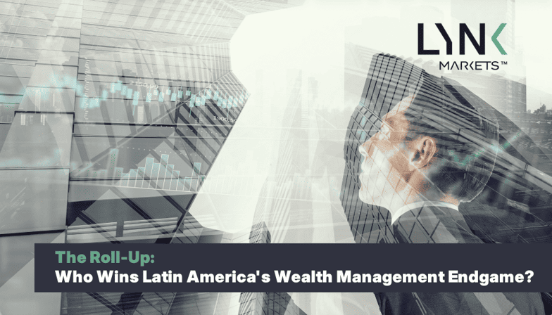 The Roll-Up: Consolidation, Realignment, and the Miami Bridge in Latin American Wealth Management